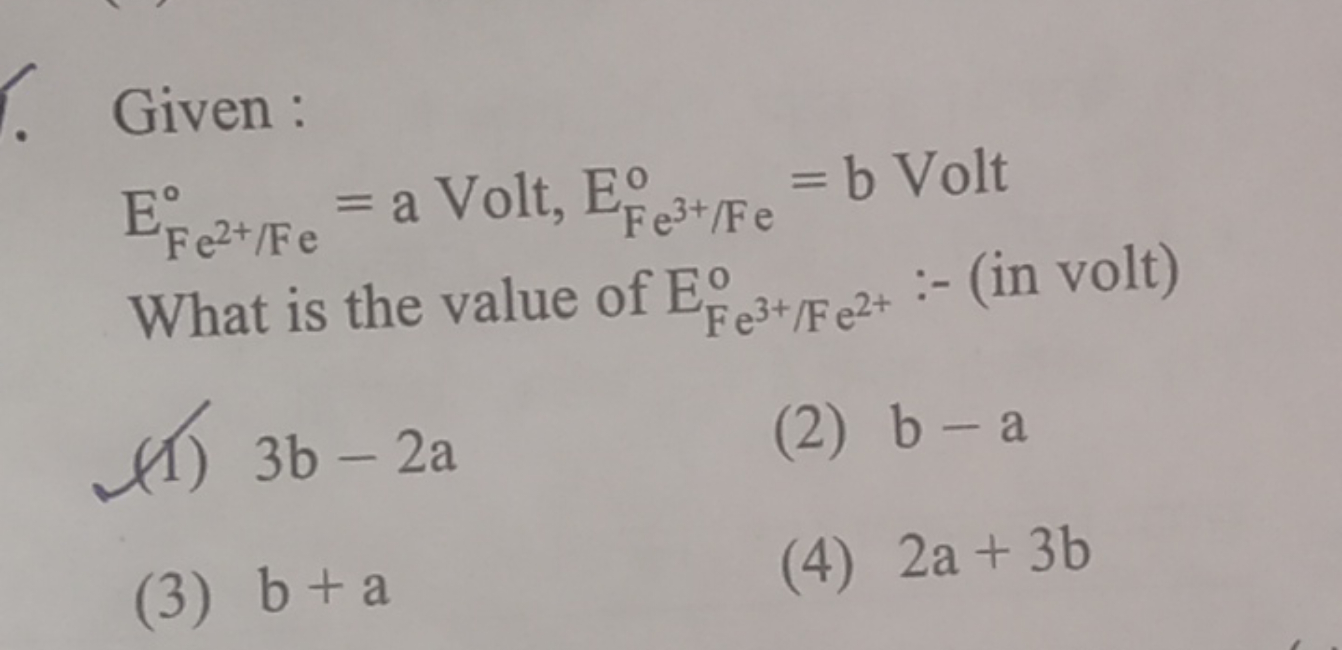 Given :
EFe2+/Fe∘​=a Volt, EFe3+/Fe∘​=b Volt 
(1) 3b−2a
(2) b−a
(3) b+