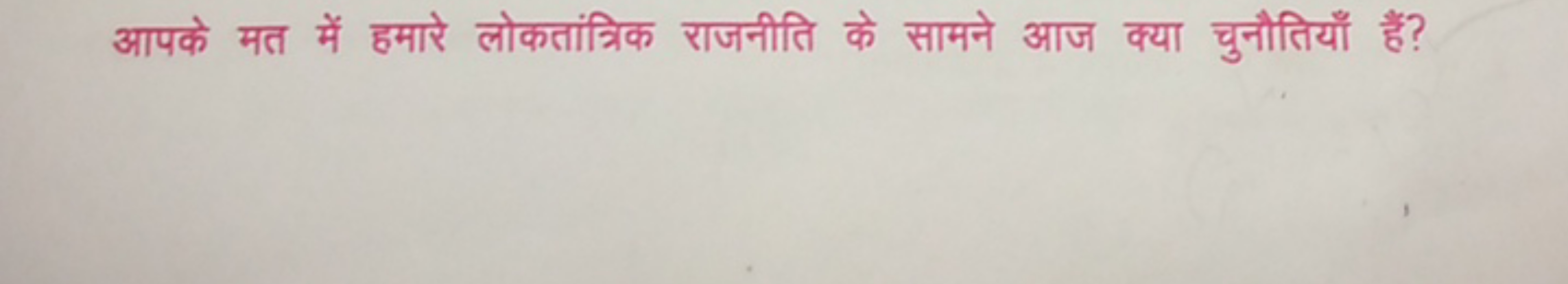 आपके मत में हमारे लोकतांत्रिक राजनीति के सामने आज क्या चुनौतियाँ हैं?