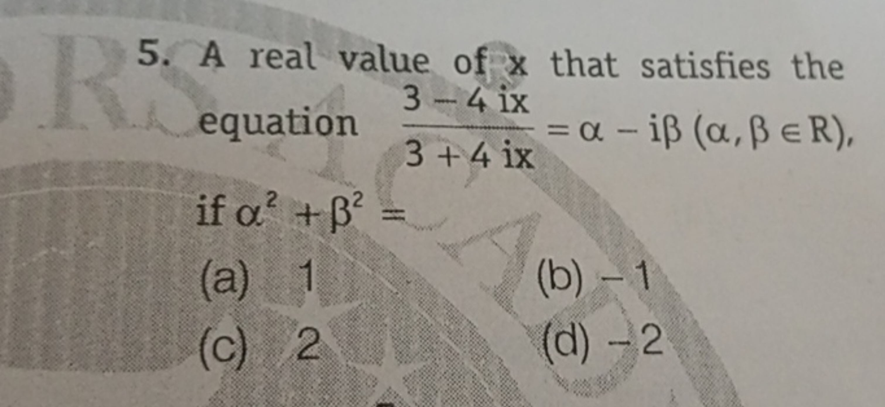 5. A real value of x that satisfies the equation 3+4ix3−4ix​=α−iβ(α,β∈