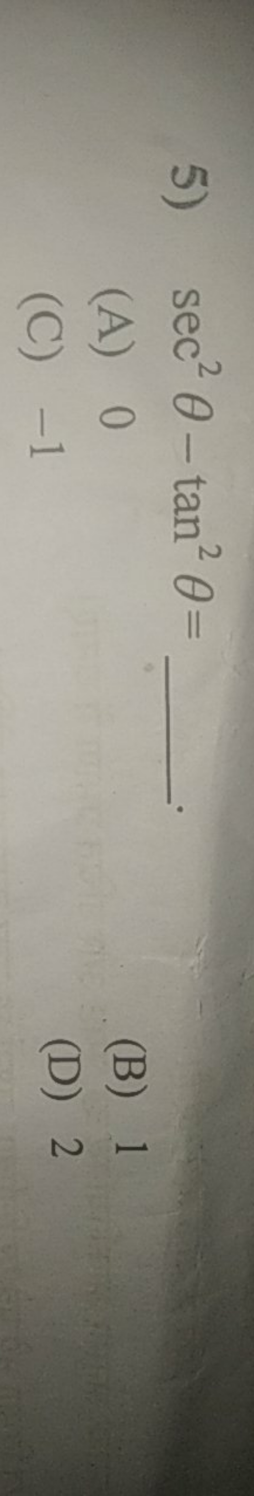 5) sec2θ−tan2θ= 
(A) 0
(B) 1
(C) - 1
(D) 2