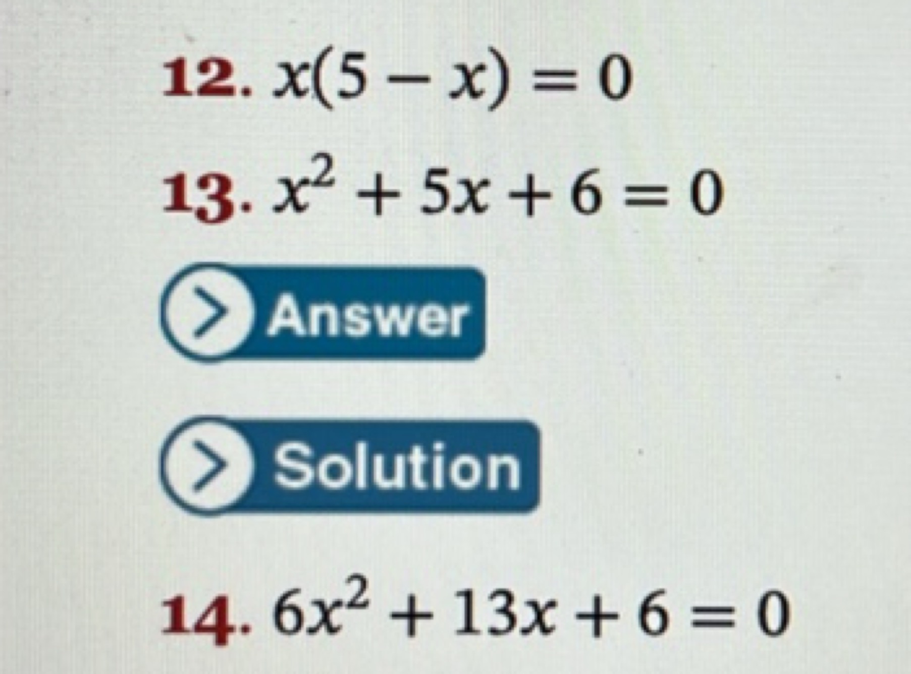 12. x(5−x)=0
13. x2+5x+6=0

Answer
Solution
14. 6x2+13x+6=0