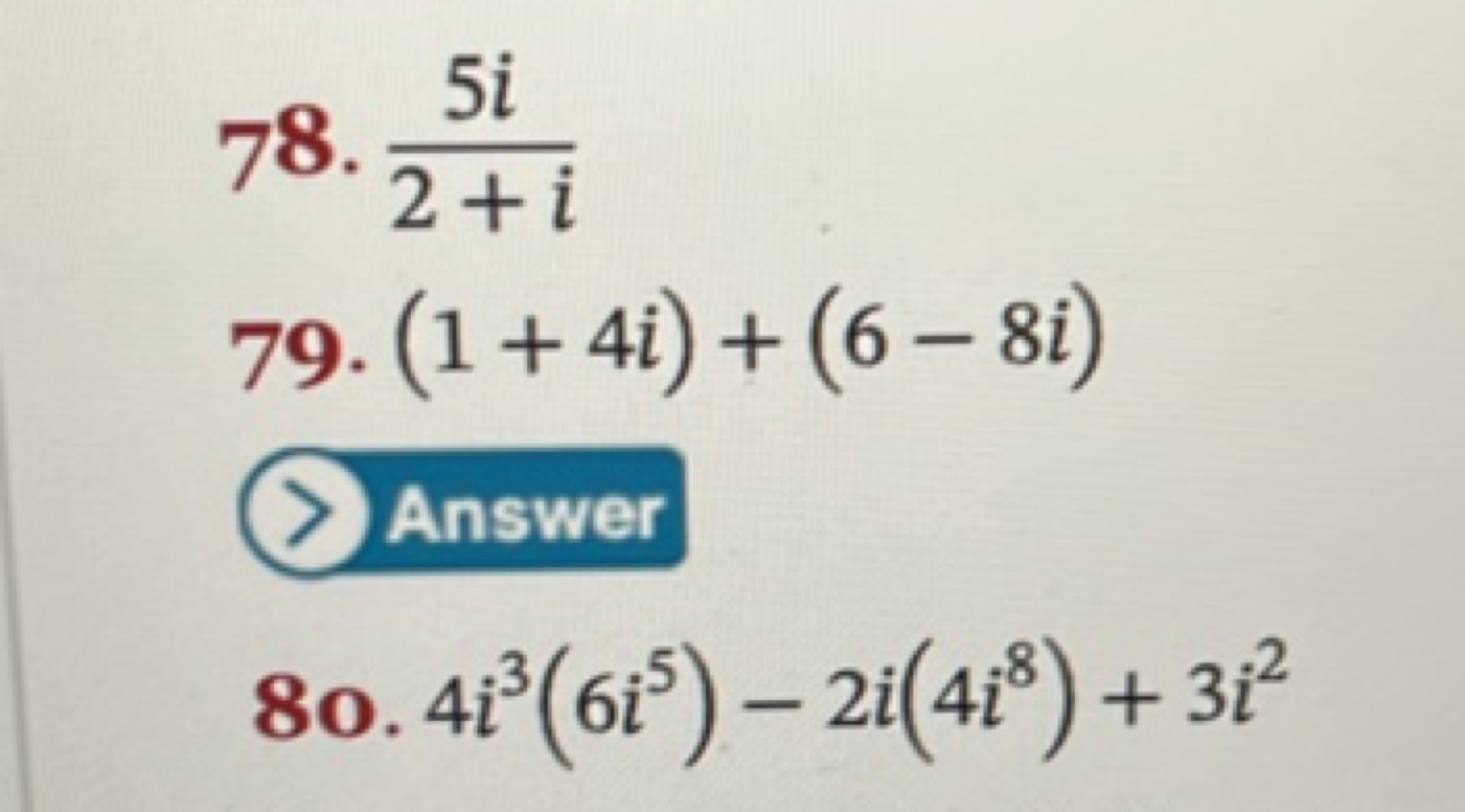 78. 2+i5i​
79. (1+4i)+(6−8i)
(>) Answer
8o. 4i3(6i5)−2i(4i8)+3i2