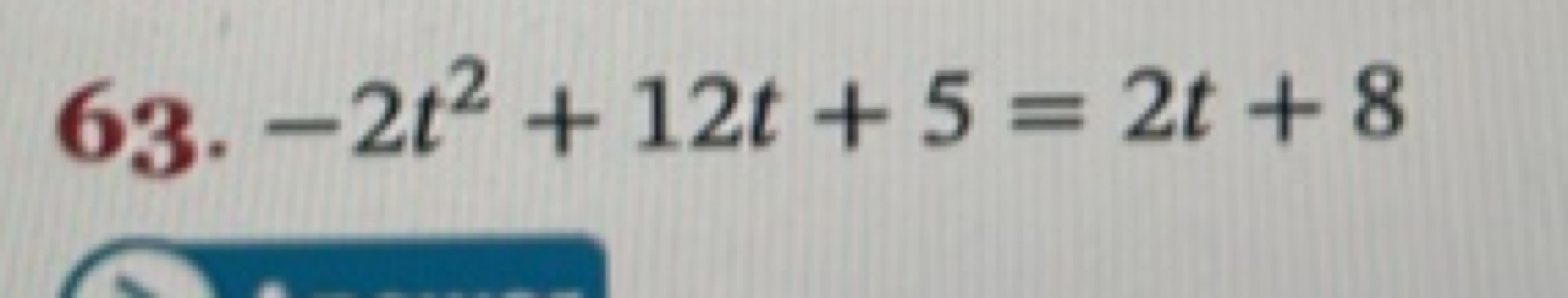 63. −2t2+12t+5=2t+8