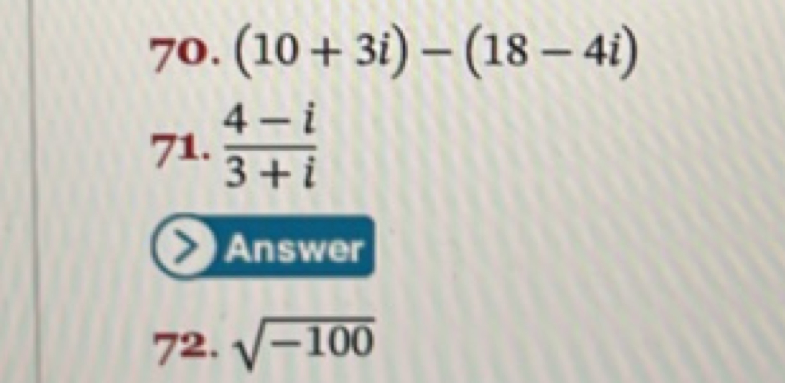 7o. (10+3i)−(18−4i)
71. 3+i4−i​

Answer
72. −100​