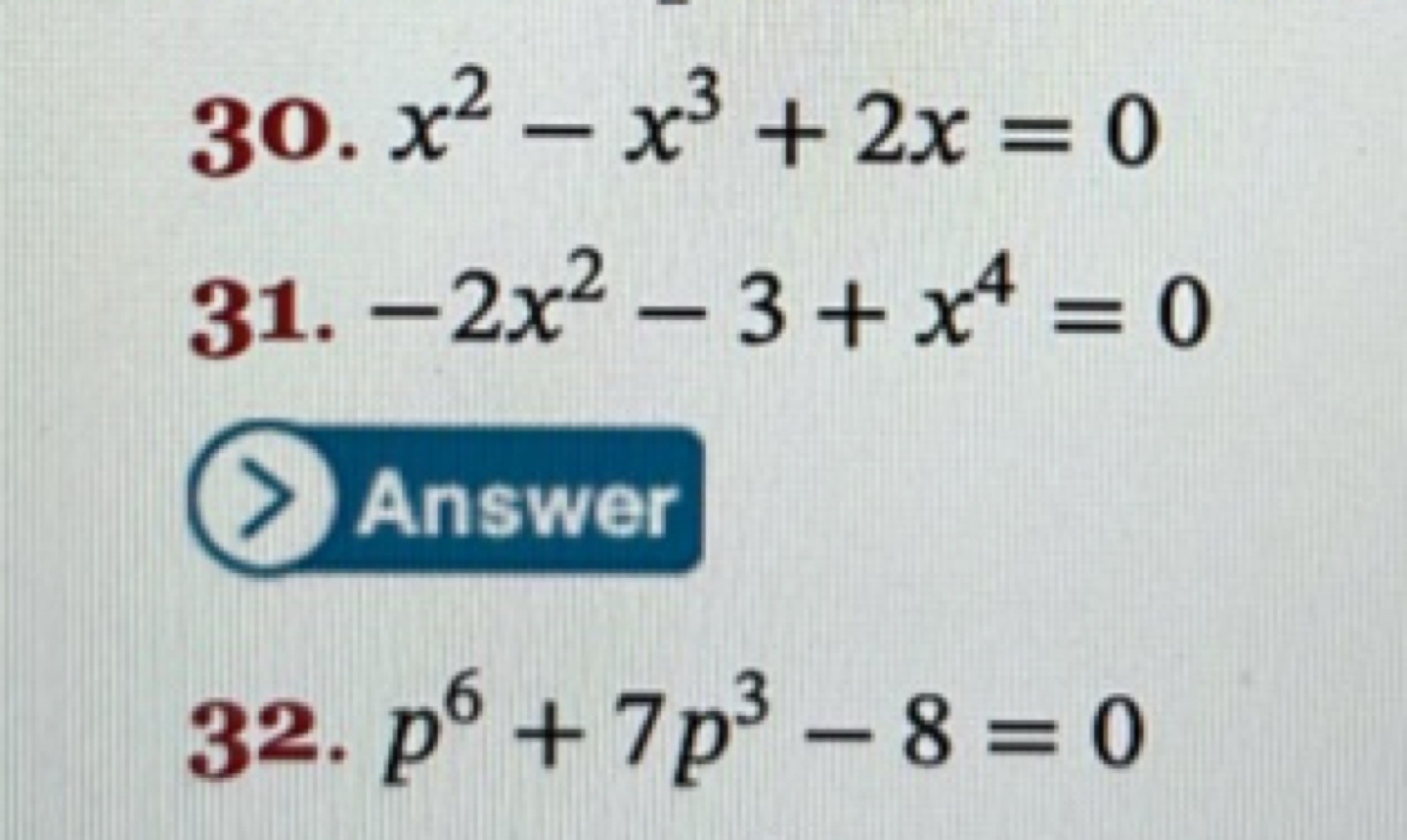 30. x2−x3+2x=0
31. −2x2−3+x4=0

Answer
32. p6+7p3−8=0