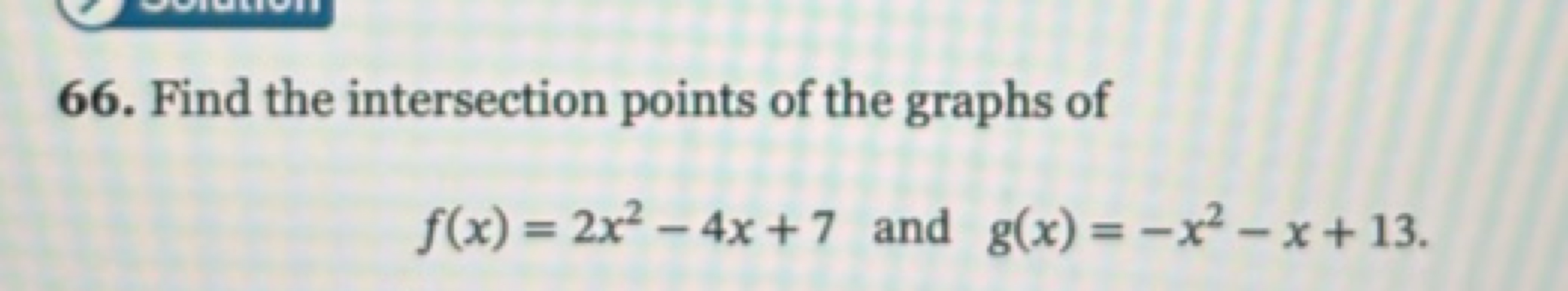 66. Find the intersection points of the graphs of
f(x)=2x2−4x+7 and g(