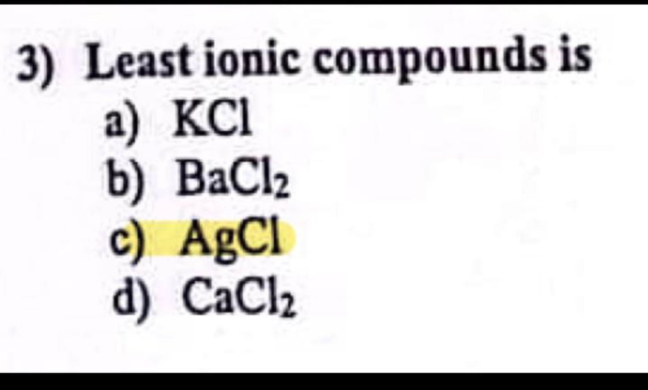 3) Least ionic compounds is
a) KCl
b) BaCl2​
c) AgCl
d) CaCl2​