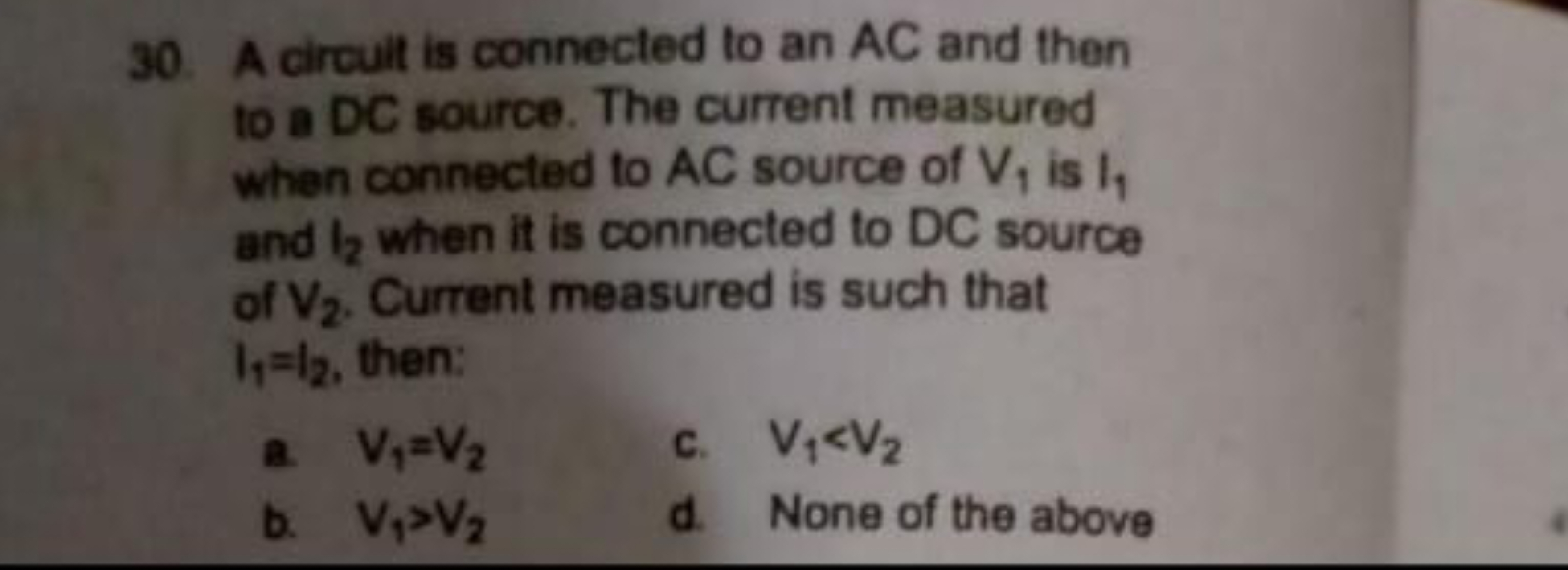 30. A circuit is connected to an AC and then to a DC source. The curre