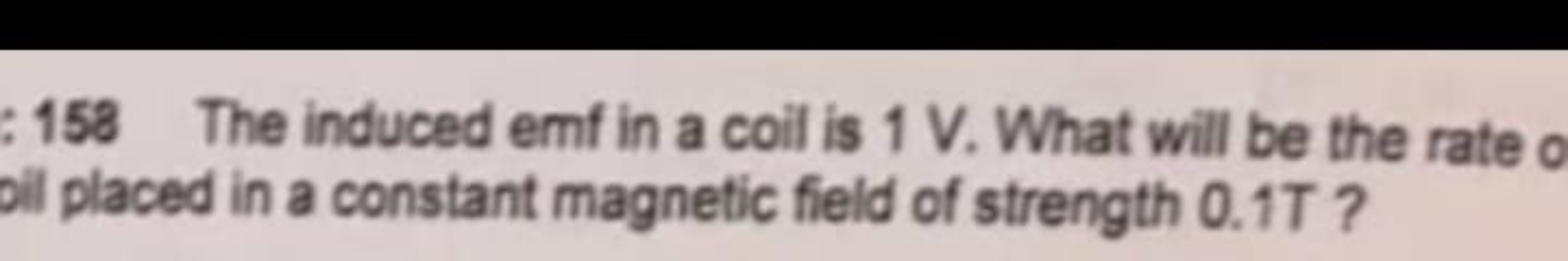 : 158 The induced emf in a coil is 1 V . What will be the rate oil pla