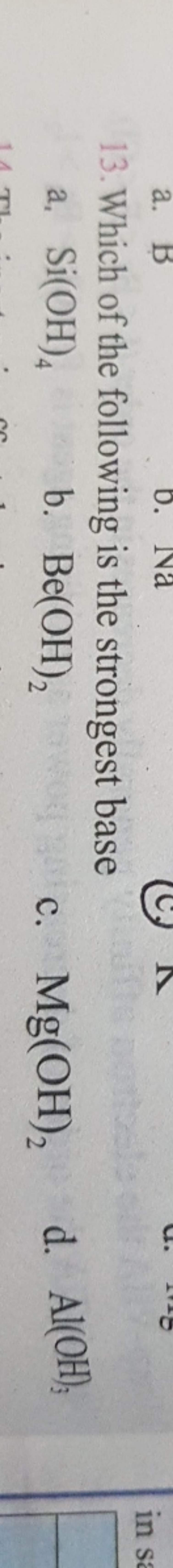 13. Which of the following is the strongest base
a, Si(OH)4​
b. Be(OH)