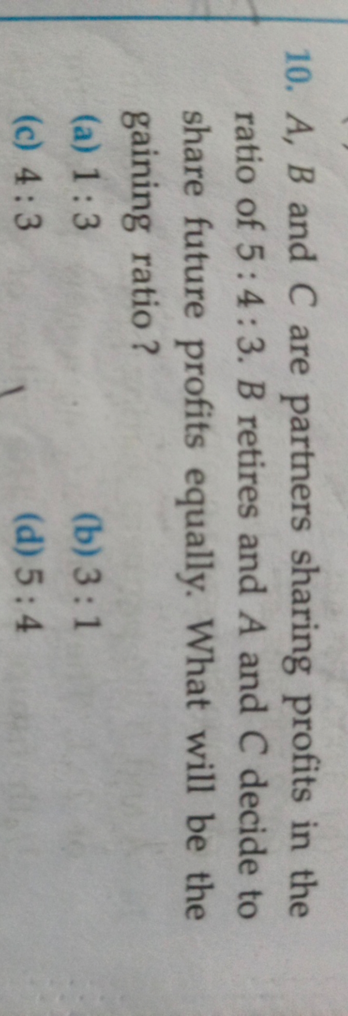 10. A,B and C are partners sharing profits in the ratio of 5:4:3.B ret