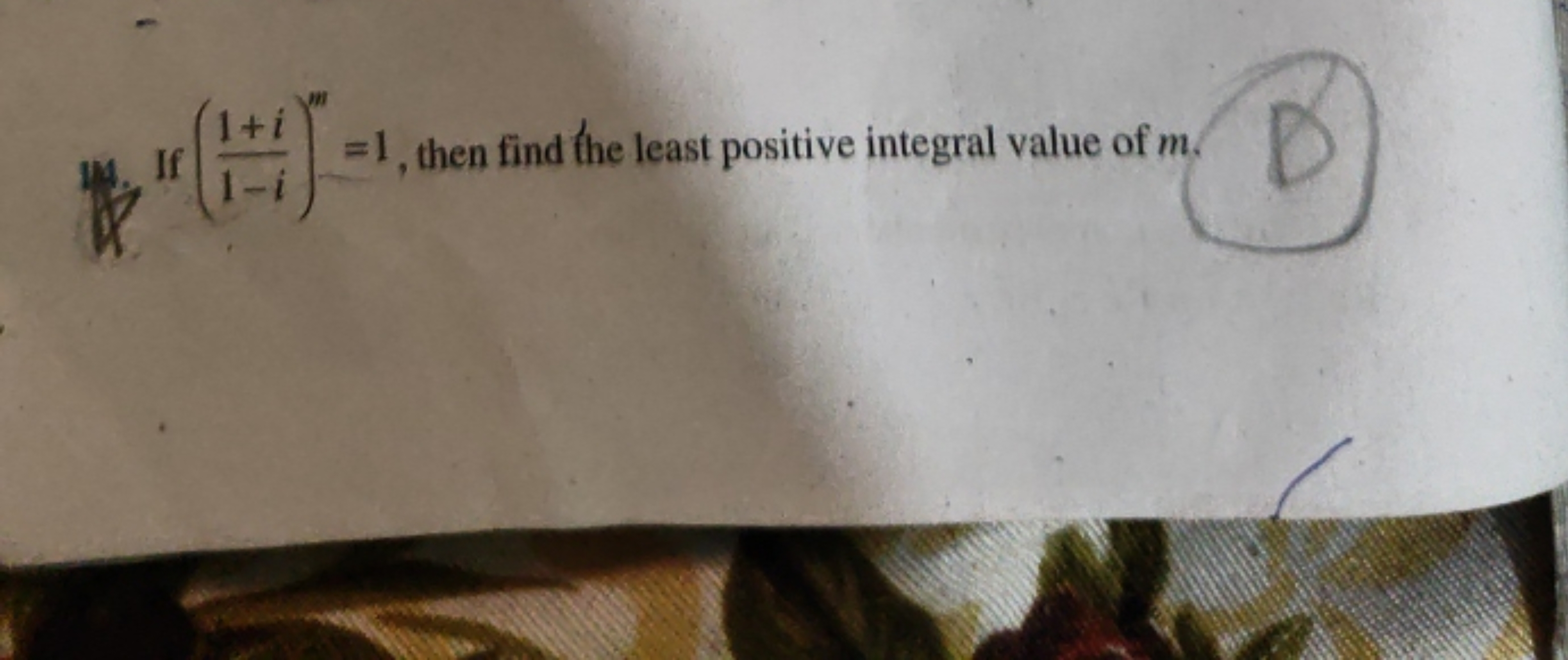 Iy. If (1−i1+i​)m=1, then find the least positive integral value of m.