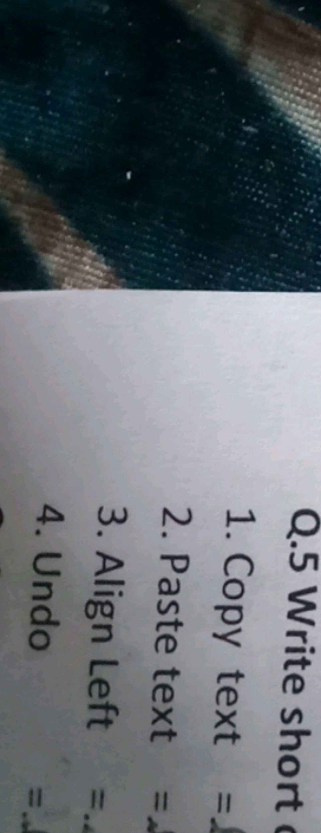 Q. 5 Write short
1. Copy text =
2. Paste text =
3. Align Left =
4. Und