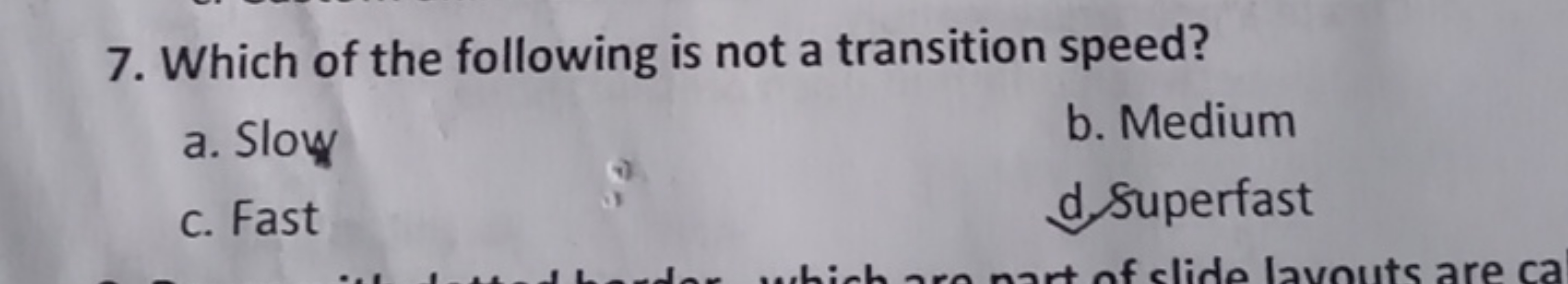 7. Which of the following is not a transition speed?
a. Slow
b. Medium