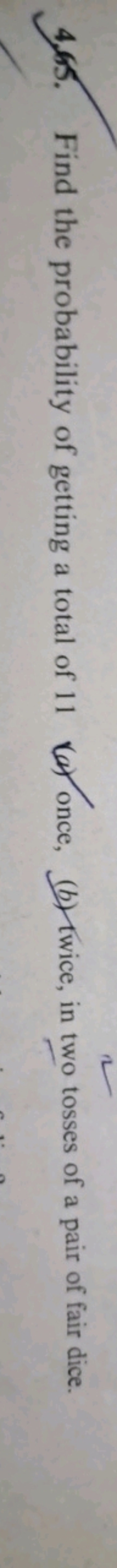 4.65. Find the probability of getting a total of 11 (c) once, (b) twic