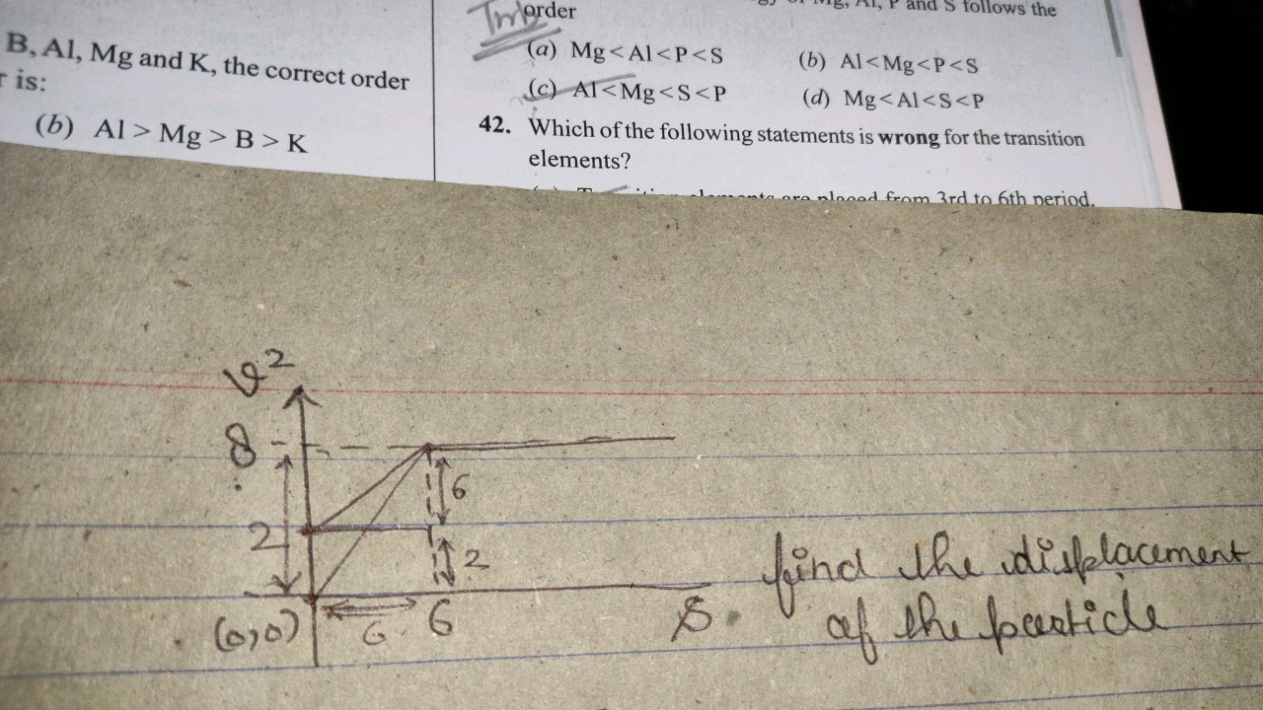 B,Al,Mg and K , the correct order is:
(b) Al>Mg> B > K (a) Mg<Al<P<S
(