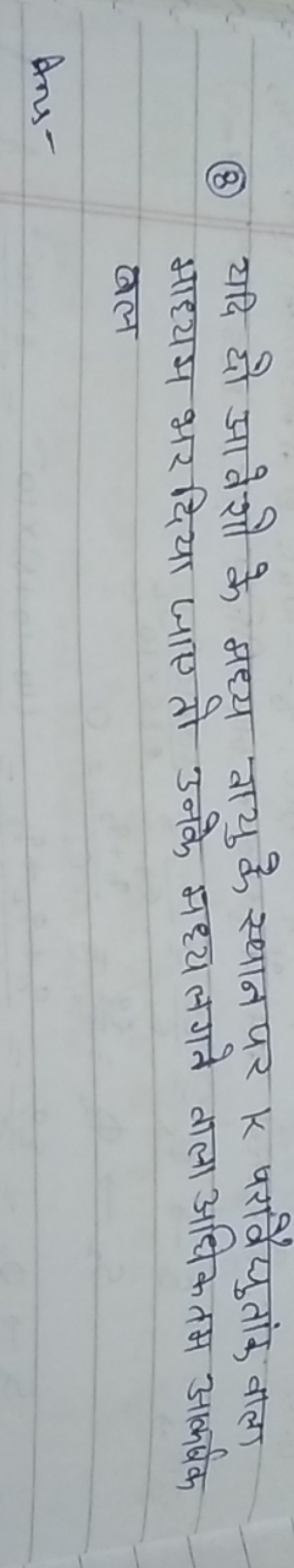 (8) यदि दो आवेशो के मध्य वायु के स्थान पर k परावैय्युतांक वाला माध्यम 