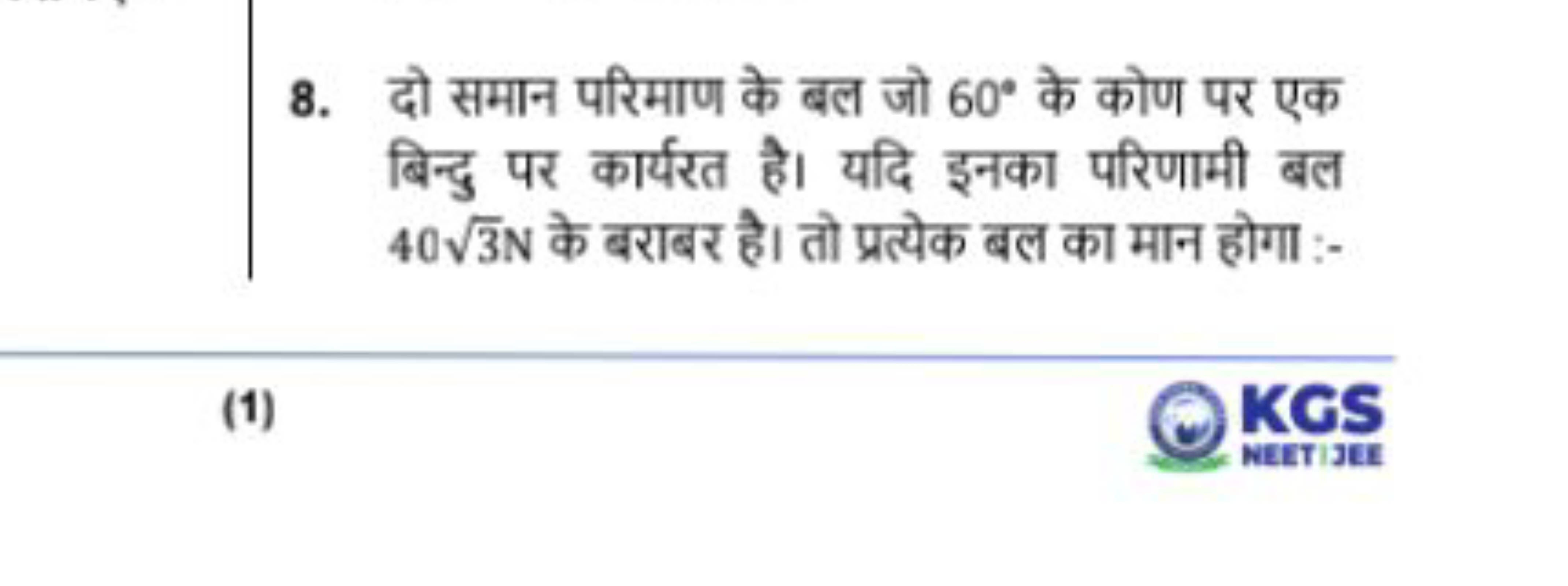 8. दो समान परिमाण के बल जो 60∘ के कोण पर एक बिन्दु पर कार्यरत है। यदि 