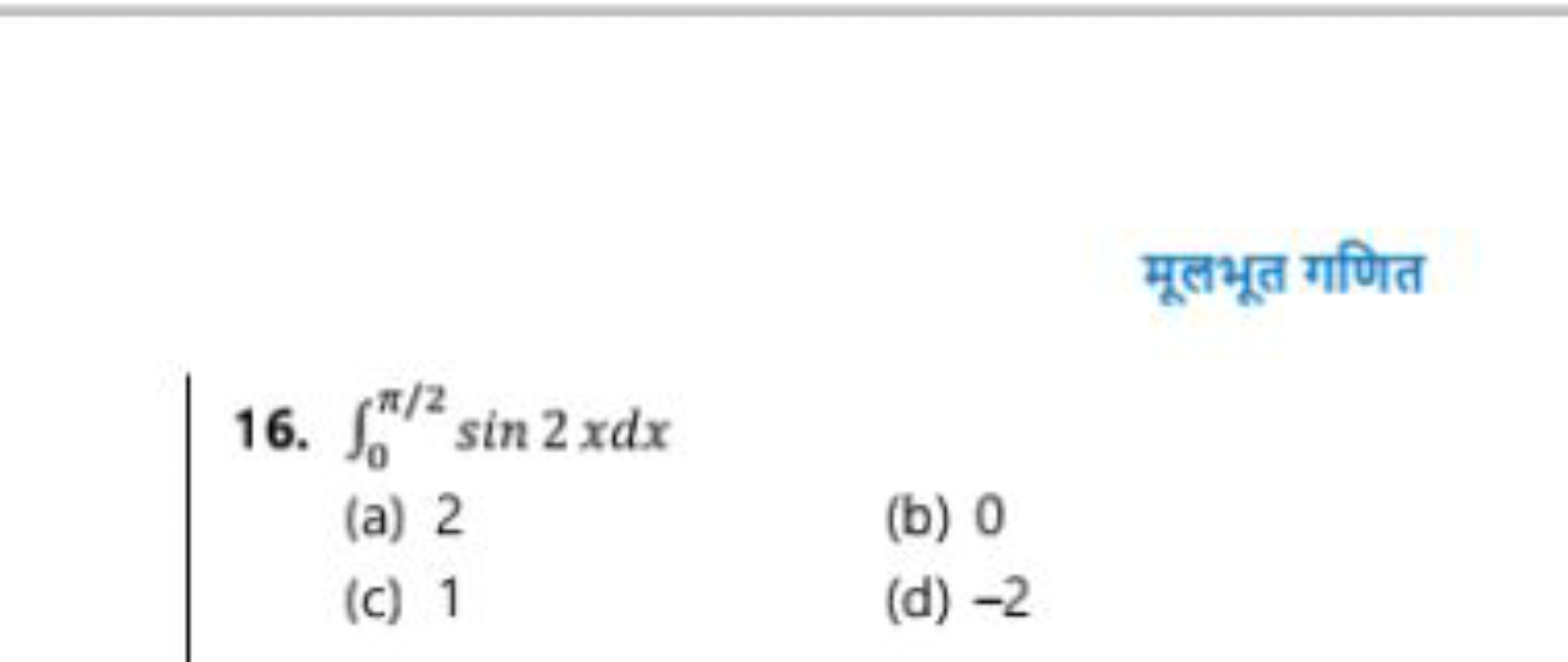 मूलभूत गणित
16. ∫0π/2​sin2xdx
(a) 2
(b) 0
(c) 1
(d) - 2