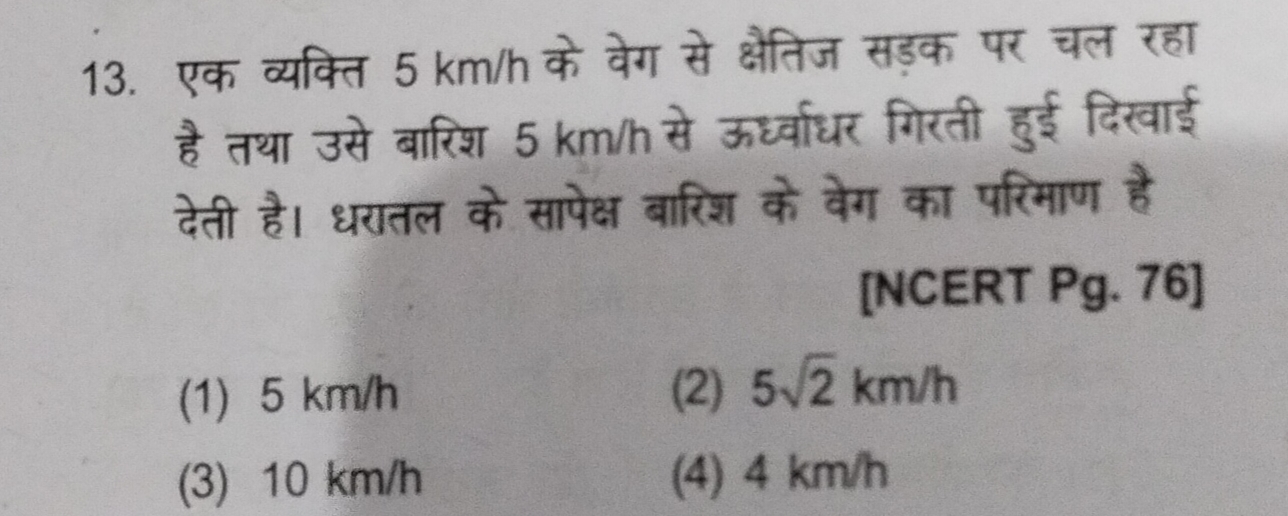 13. एक व्यक्ति 5 km/h के वेग से क्षैतिज सड़क पर चल रहा है तथा उसे बारि