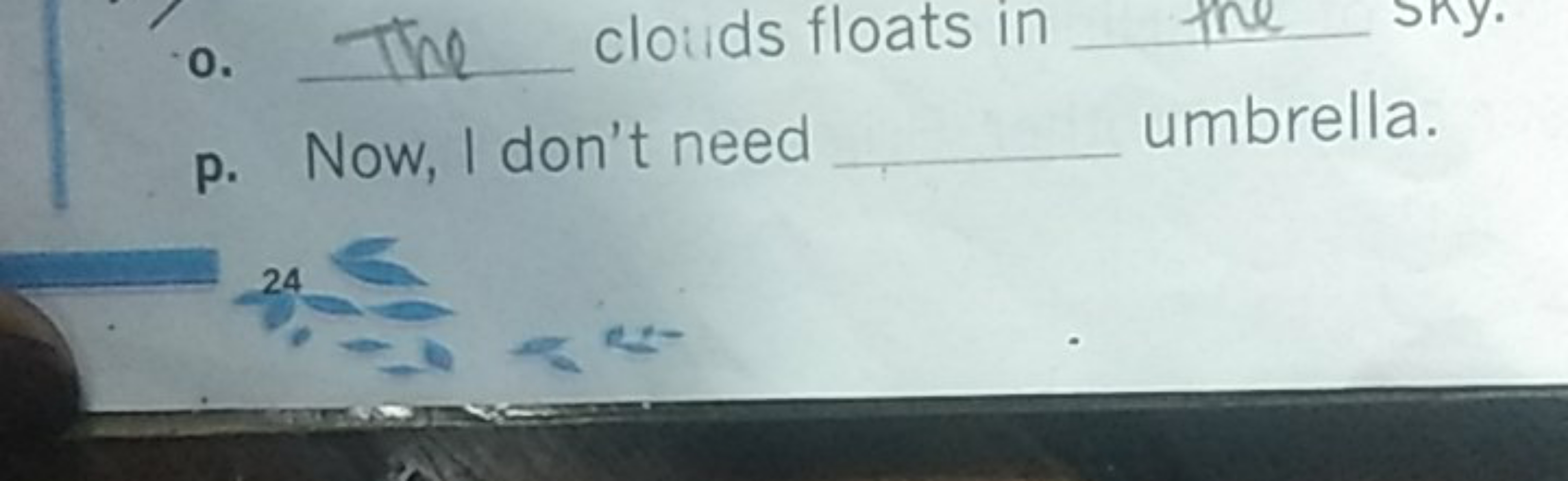 0 . The  clouds floats in 
p. Now, I don't need  umbrella.