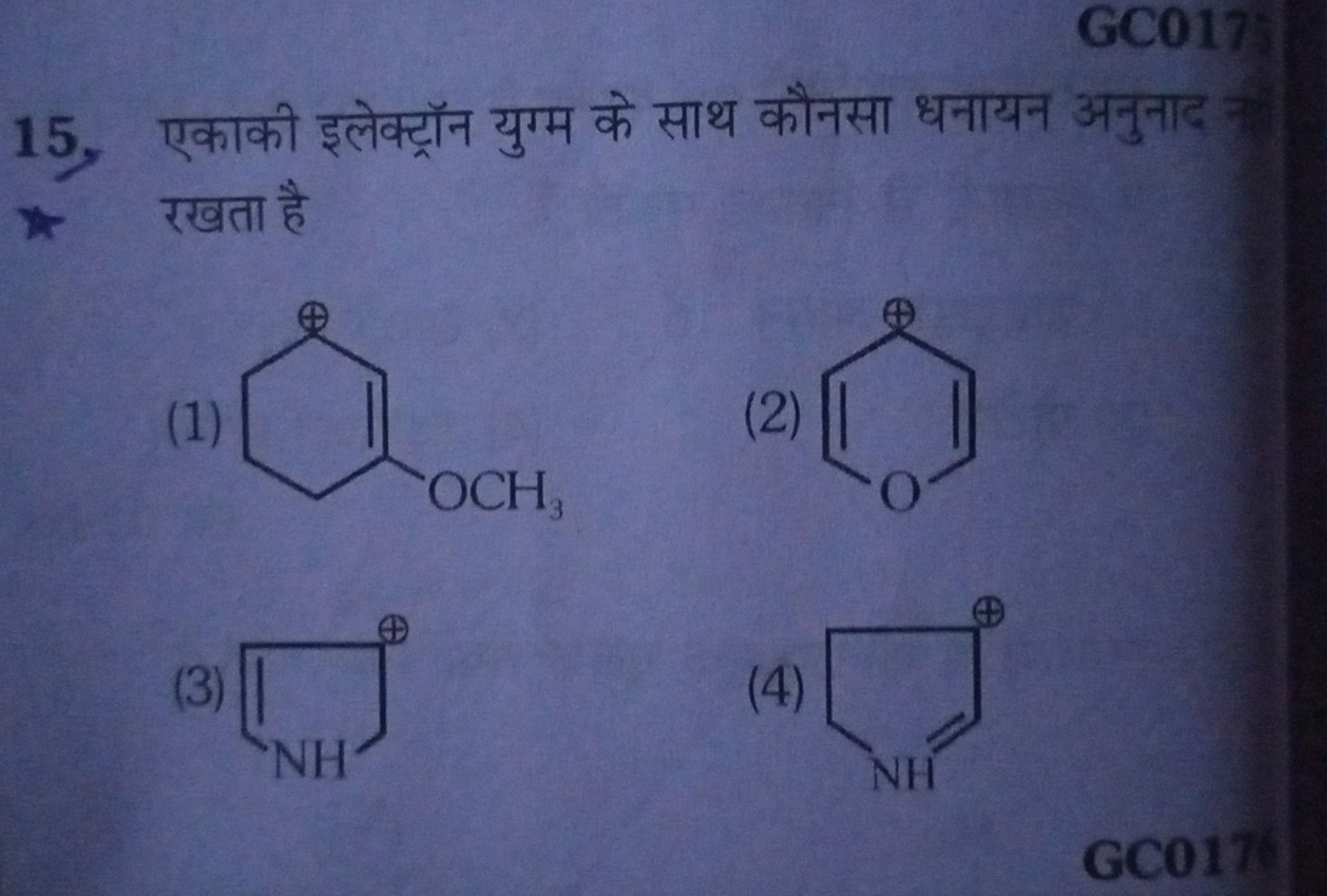 GC017
15. एकाकी इलेक्ट्रॉन युग्म के साथ कौनसा धनायन अनुनाद रखता है
(1)