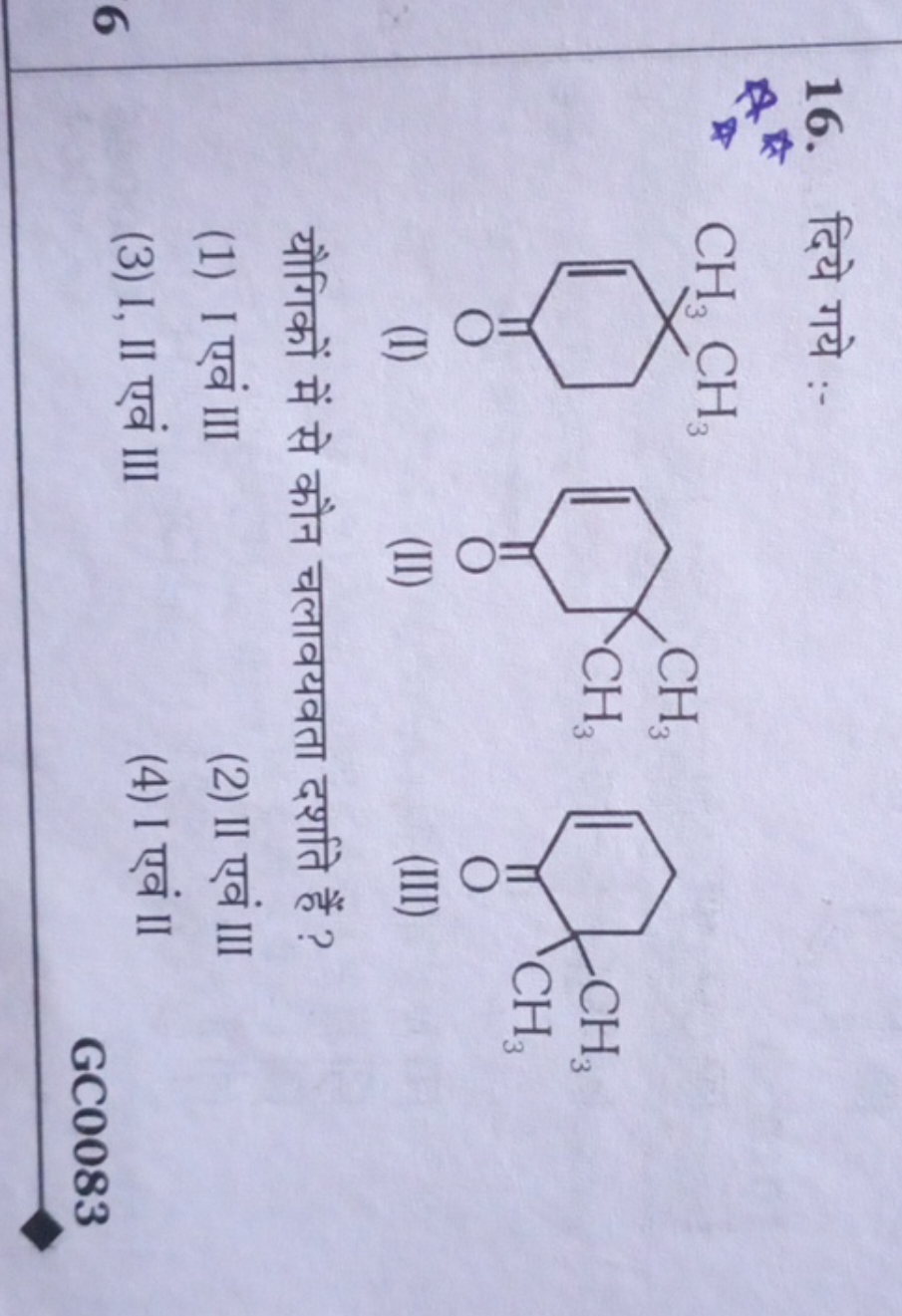 16. दिये गये :-
CC1(C)C=CC(=O)CC1
CC1(C)CC=CC(=O)C1
CC1(C)CCC=CC1=O
(I