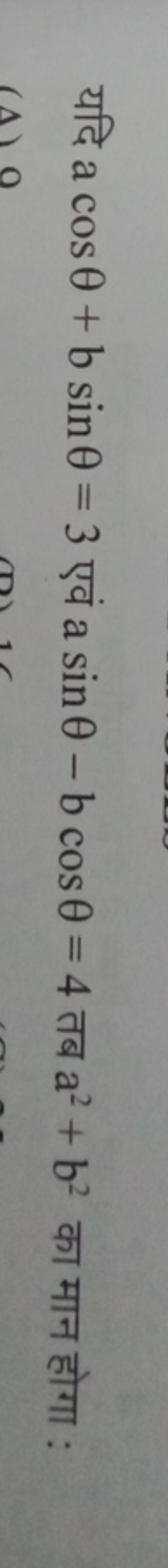 यदि acosθ+bsinθ=3 एवं asinθ−bcosθ=4 तब a2+b2 का मान होगा :