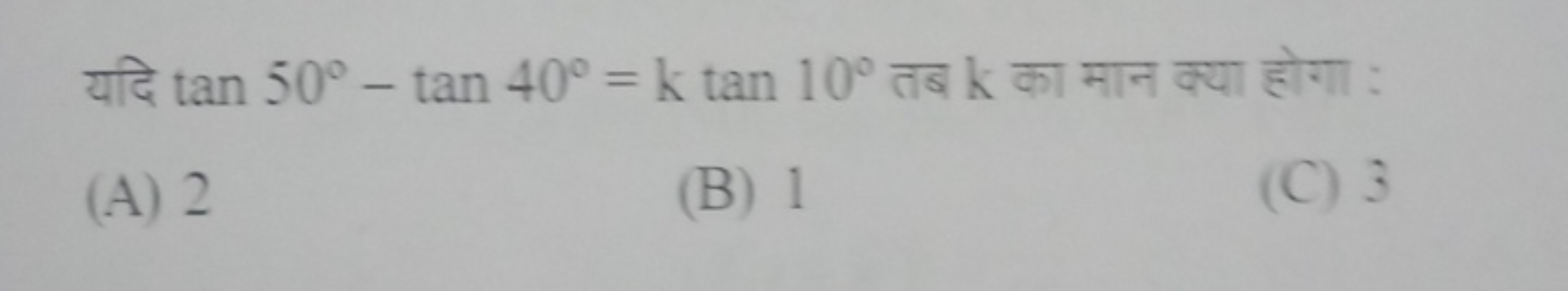 यदि tan50∘−tan40∘=ktan10∘ तब k का मान क्या होगा :
(A) 2
(B) 1
(C) 3