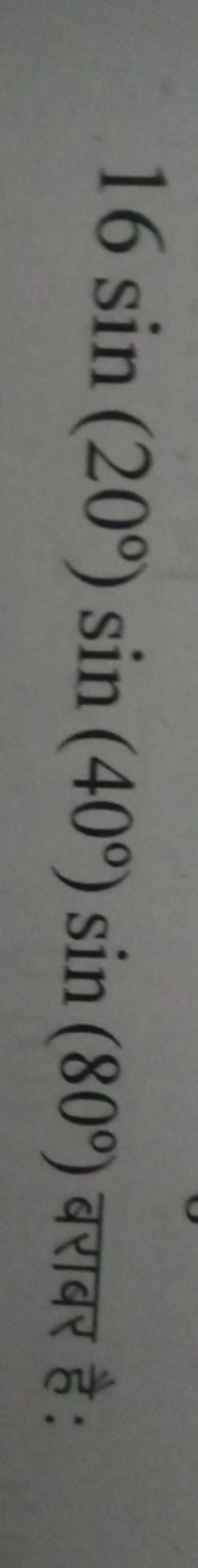 16sin(20∘)sin(40∘)sin(80∘) बराबर है: