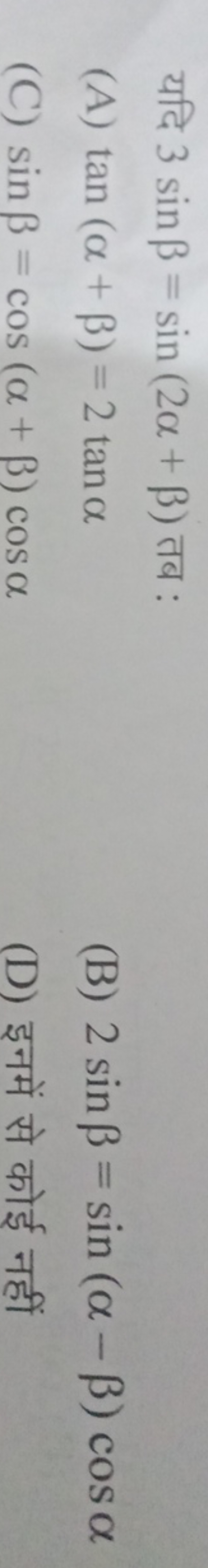 यदि 3sinβ=sin(2α+β) तब :
(A) tan(α+β)=2tanα
(B) 2sinβ=sin(α−β)cosα
(C)
