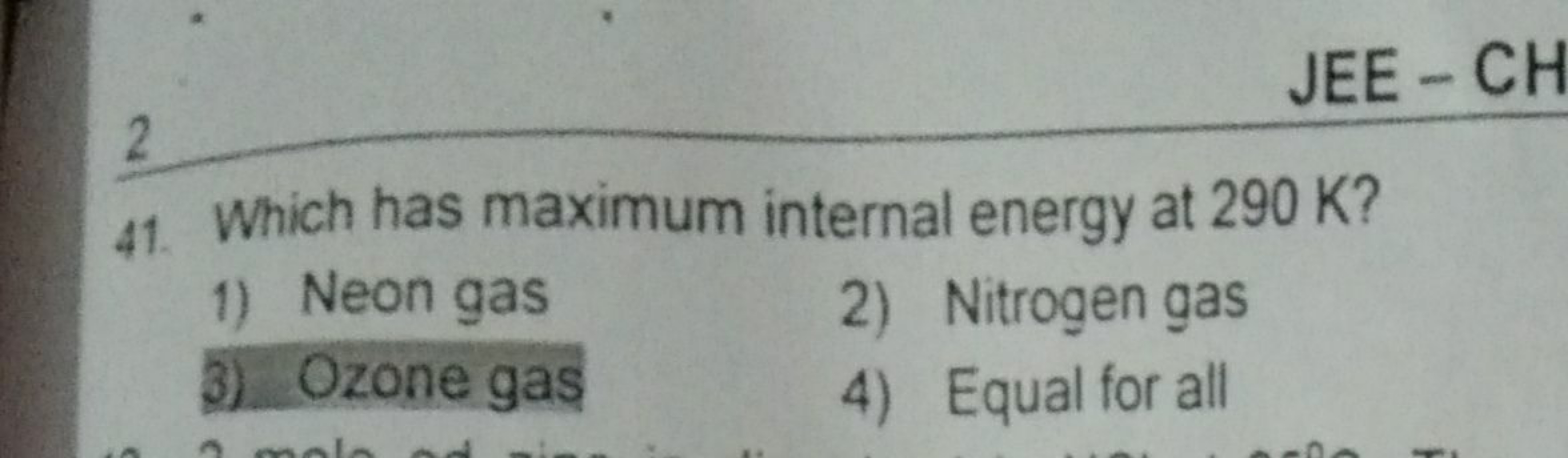 2
JEE−CH
41. Which has maximum internal energy at 290 K ?
1) Neon gas
