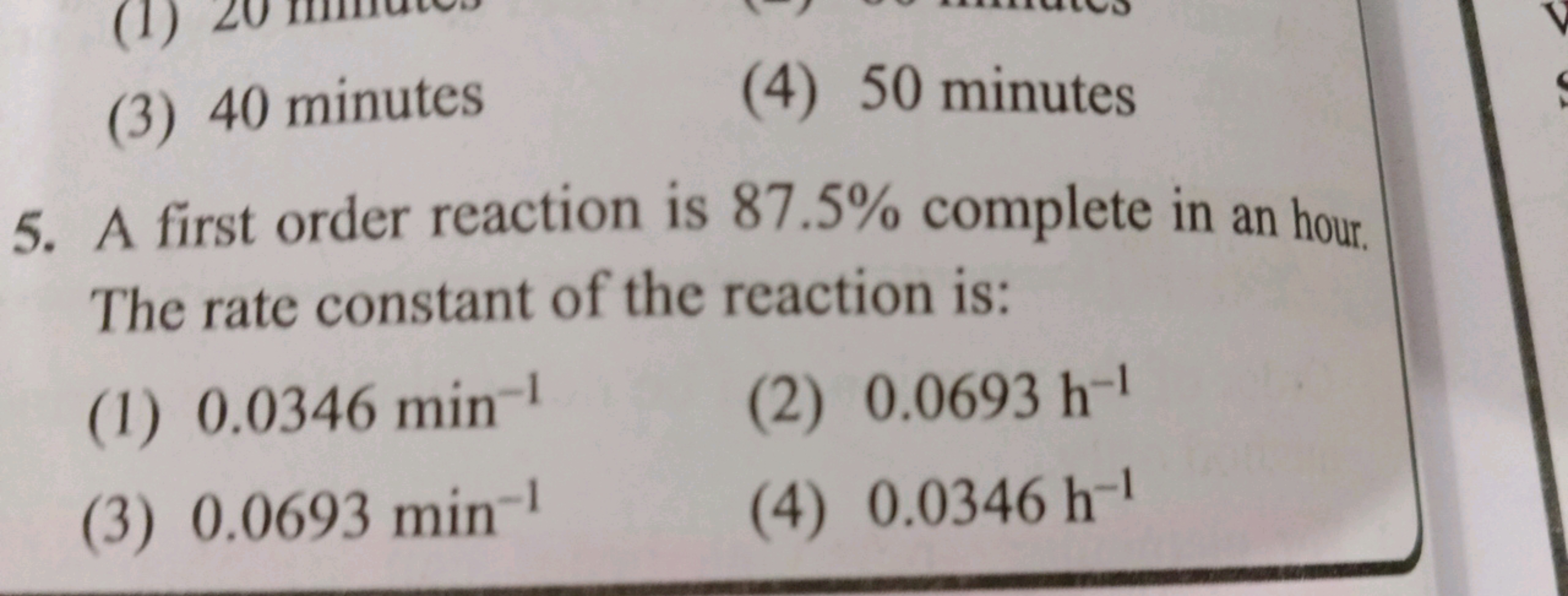 (3) 40 minutes
(4) 50 minutes
5. A first order reaction is 87.5% compl