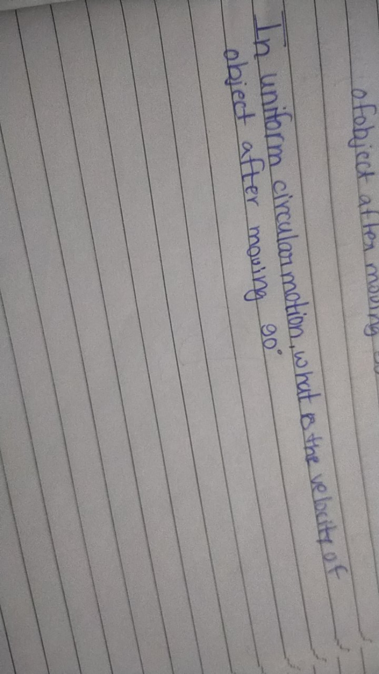 In uniform circular motion, what os the vebcity of object after moving