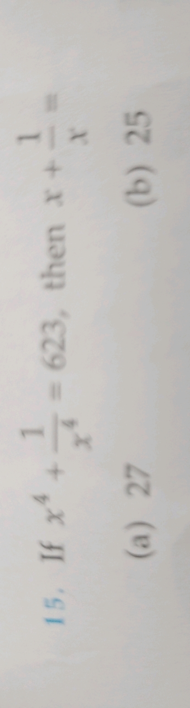 15. If x4+x41​=623, then x+x1​=
(a) 27
(b) 25