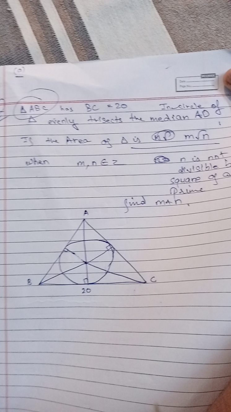 (2)
△ABC has BC=20
Incirsle of

Is the Area of Δ is (Hi) mn​ ​n,n∈2 is