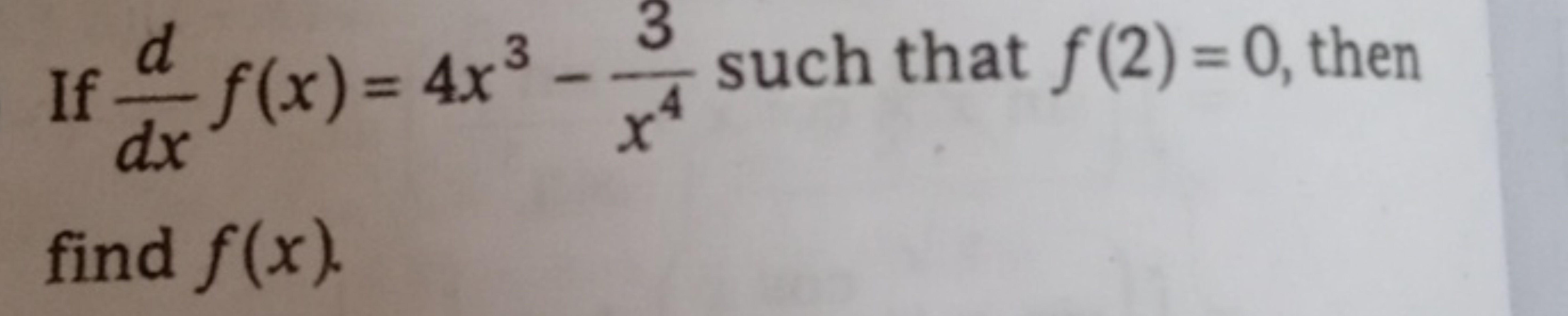 If dxd​f(x)=4x3−x43​ such that f(2)=0, then find f(x).