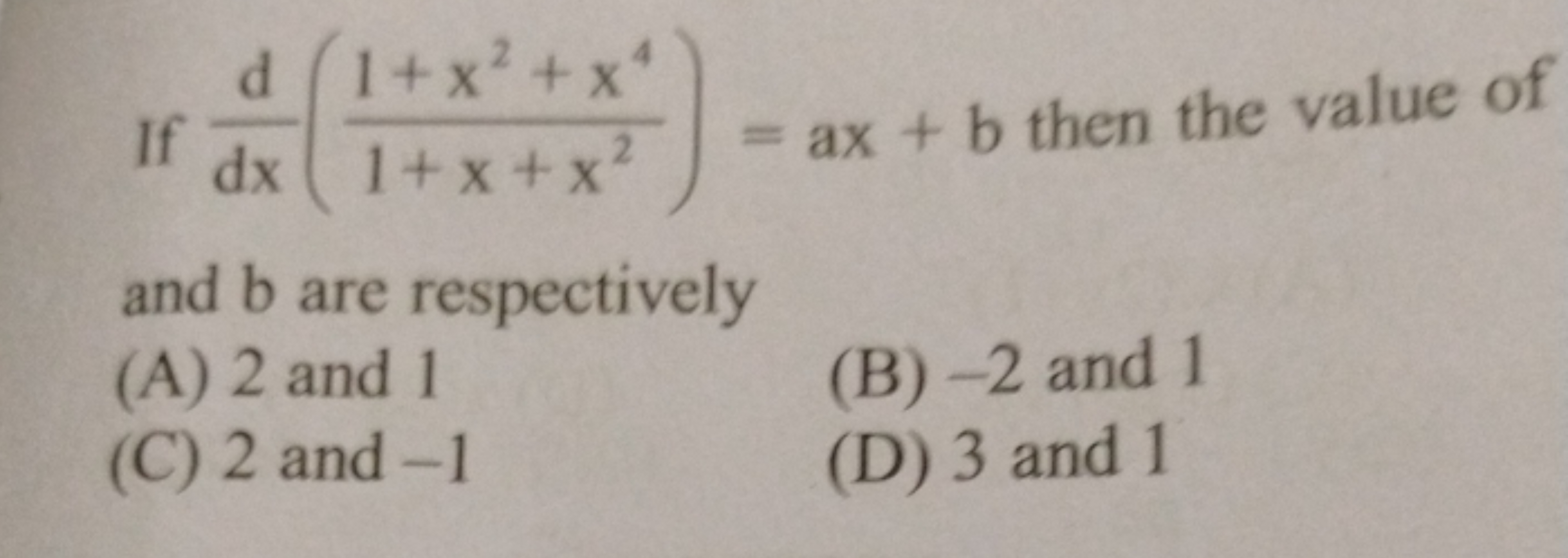 If dxd​(1+x+x21+x2+x4​)=ax+b then the value of and b are respectively
