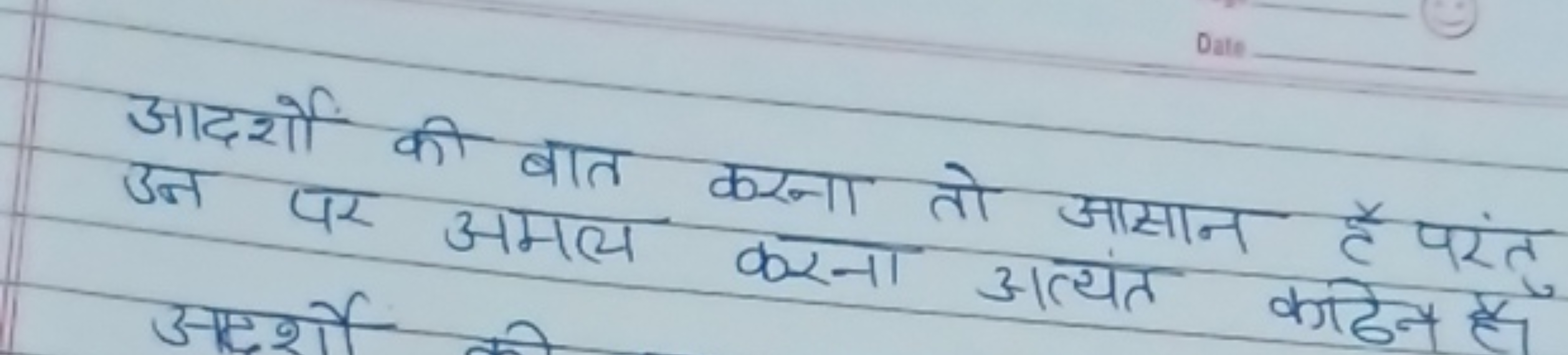 आदर्शो की बात करना तो आसान है परंत उन पर अमल करना आत्यंत काढन है।