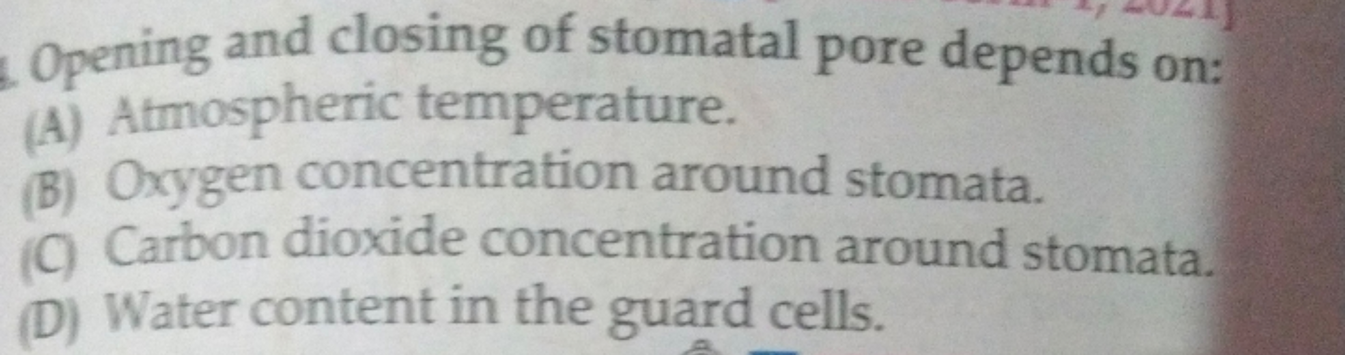 Opening and closing of stomatal pore depends on:
(A) Atmospheric tempe