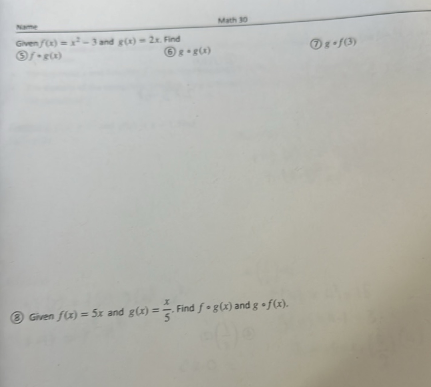 Name
Math 30
Given f(x)=x2−3 and g(x)=2x. Find
(5) f∘g(x)
(6) g∘g(x)
(