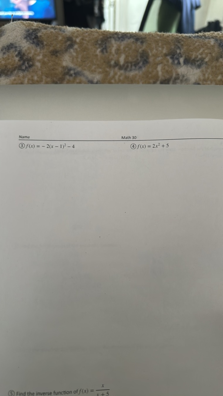 Name
Math 30
(3) f(x)=−2(x−1)2−4
(4) f(x)=2x2+5
(5) Find the inverse f