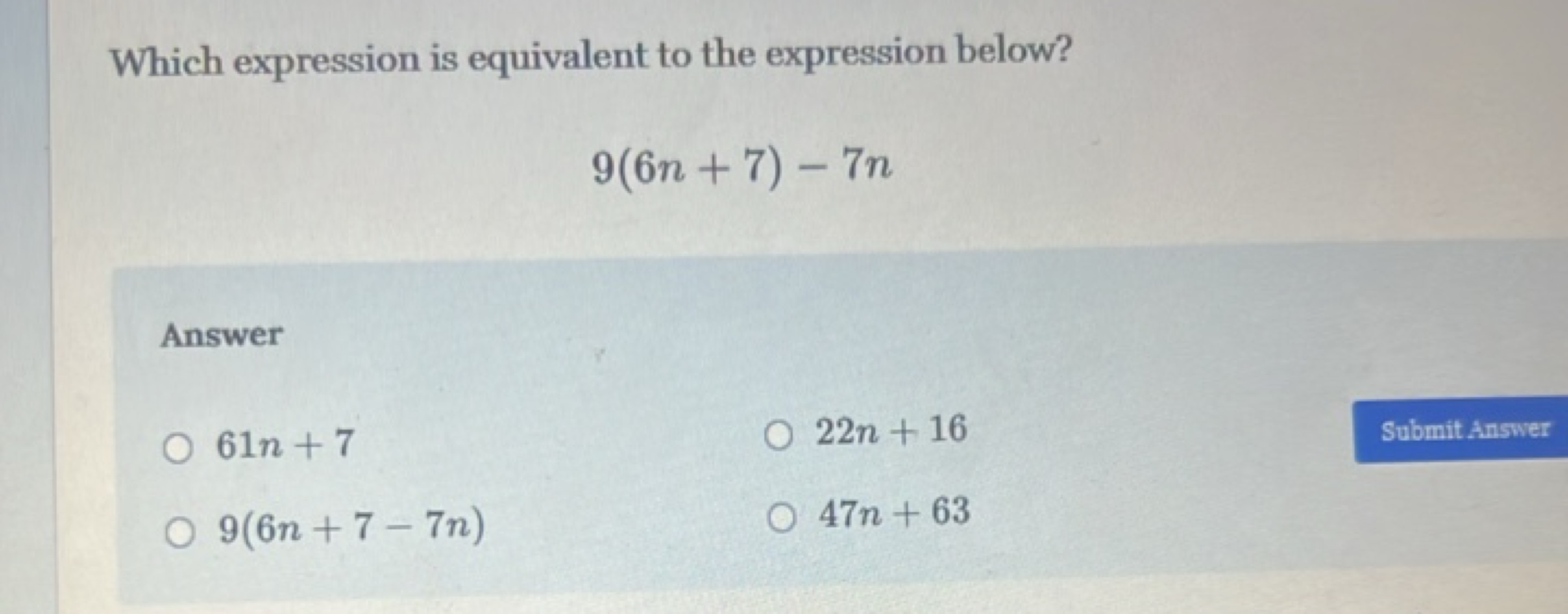 Which expression is equivalent to the expression below?
9(6n+7)−7n

An