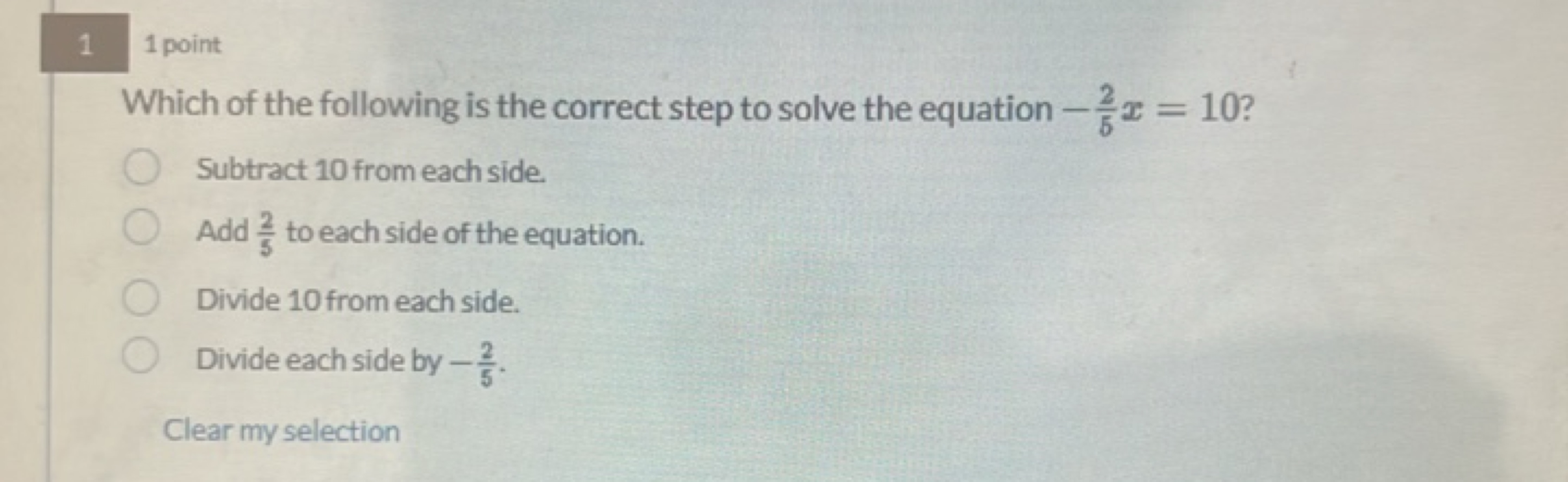 1
1 point
Which of the following is the correct step to solve the equa