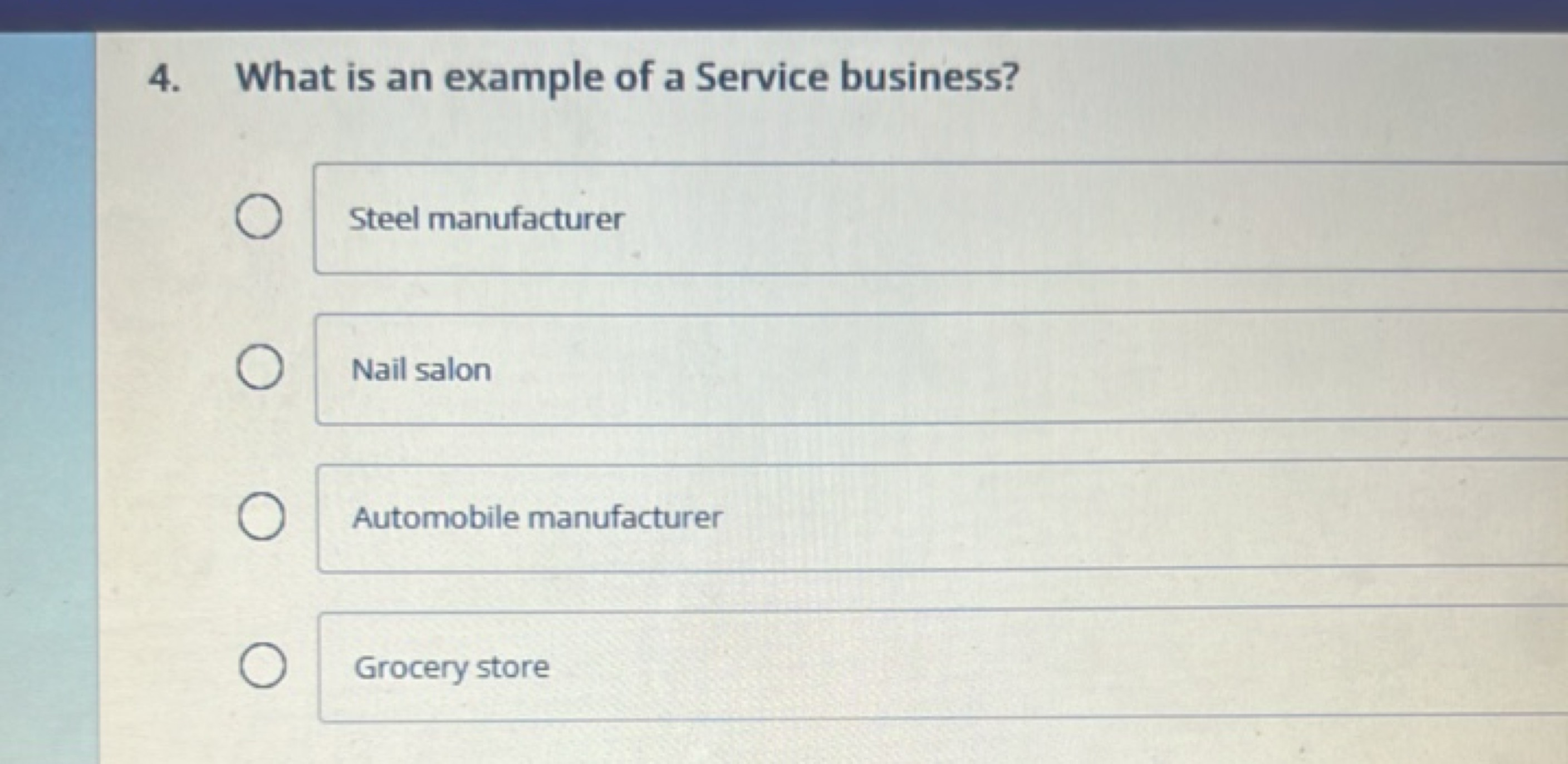 4. What is an example of a Service business?
Steel manufacturer
Nail s