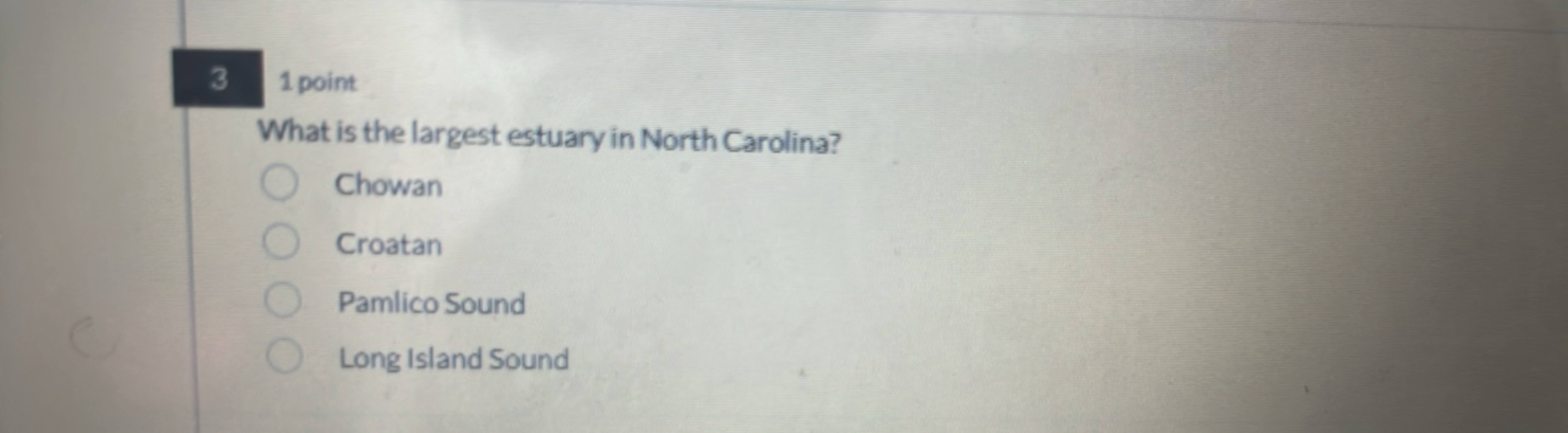 3
1 point
What is the largest estuary in North Carolina?
Chowan
Croata