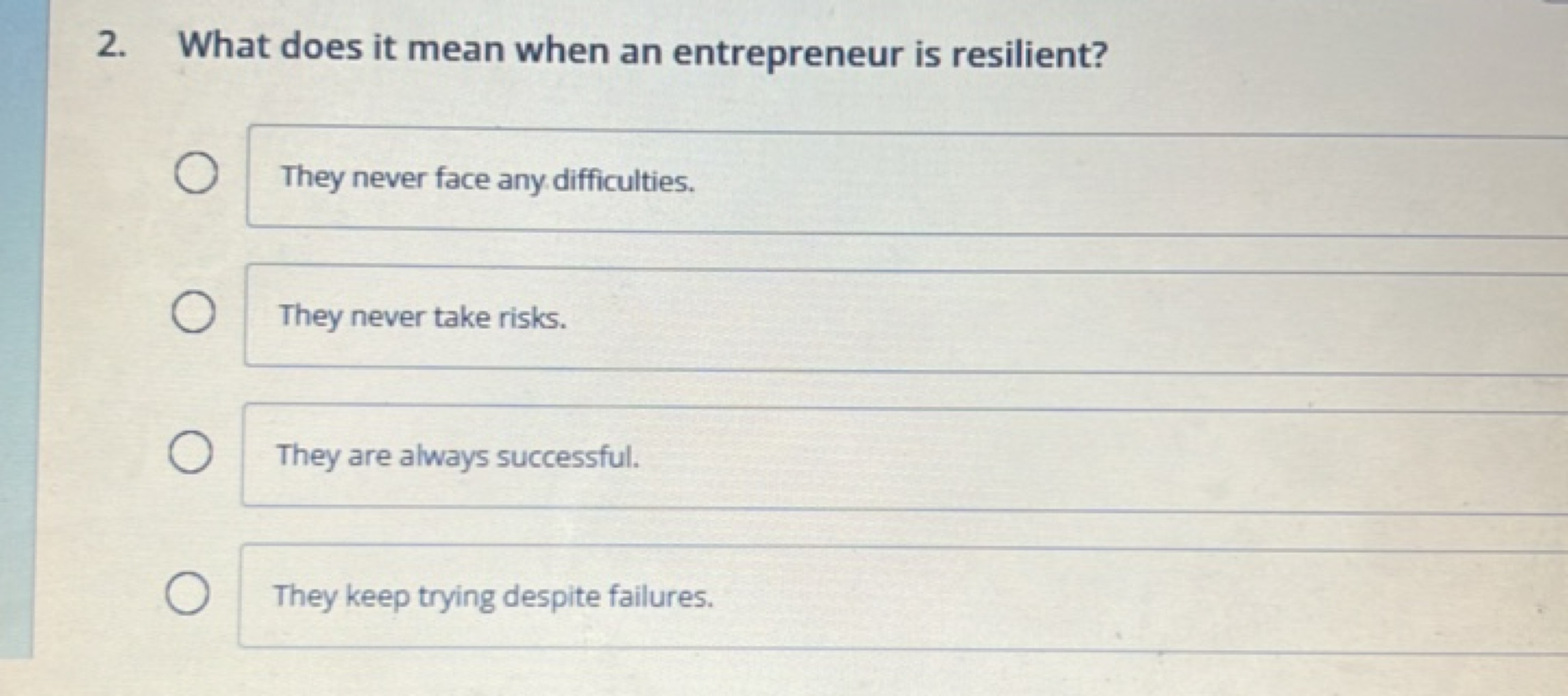 2. What does it mean when an entrepreneur is resilient?
They never fac