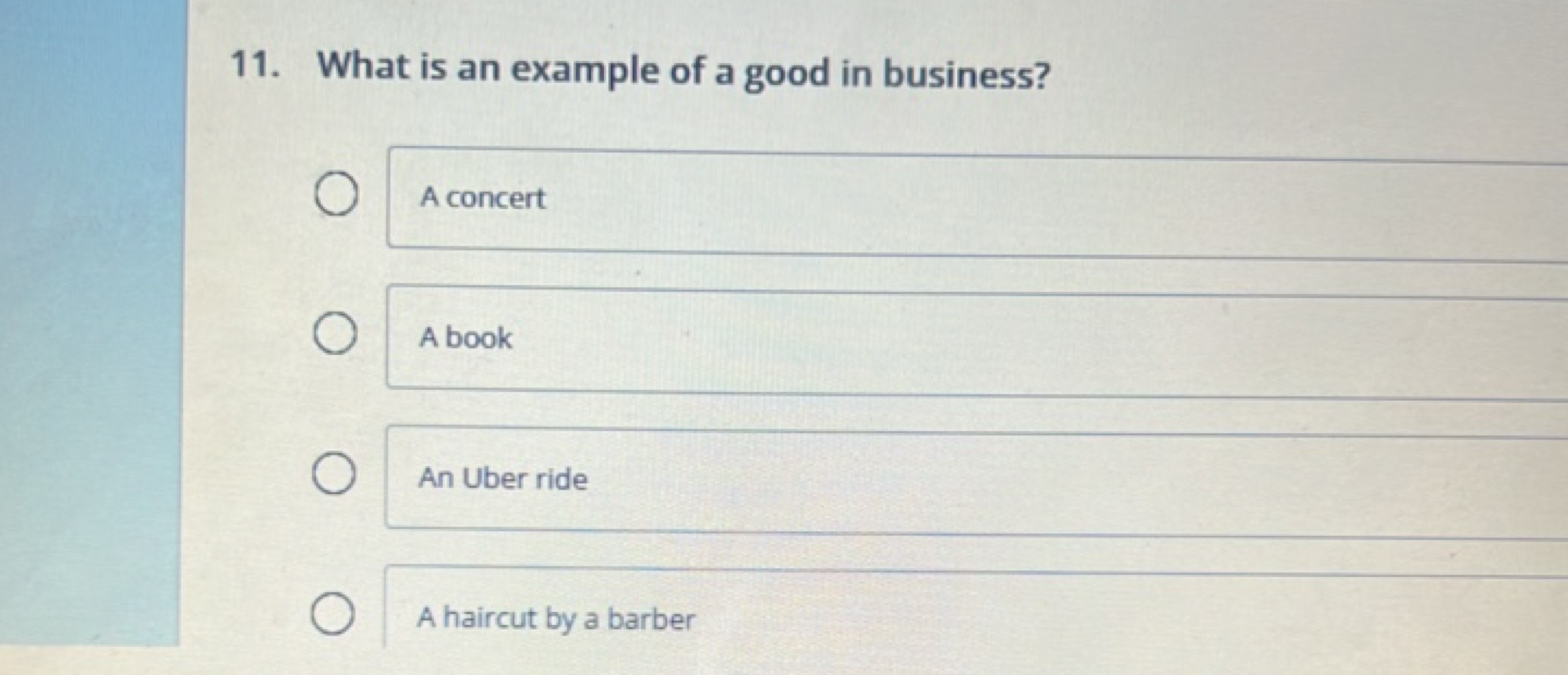 11. What is an example of a good in business?
A concert
A book
An Uber