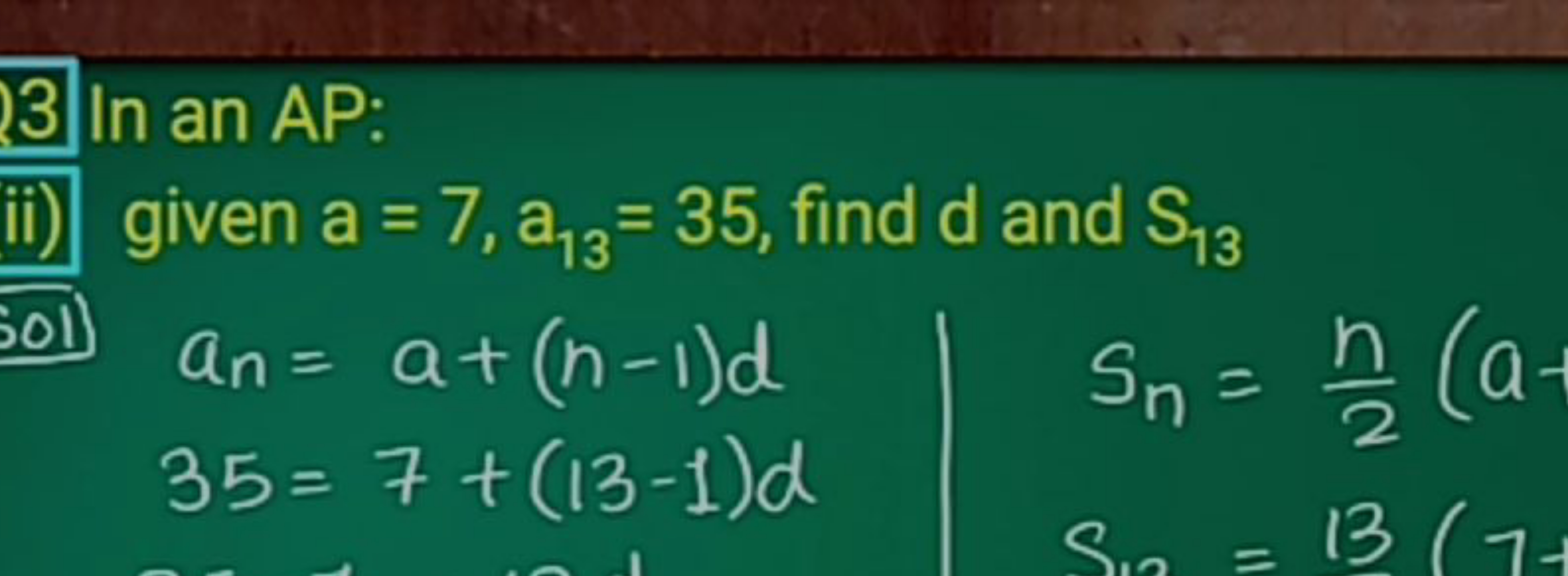 3 In an AP:
given a=7,a13​=35, find d and S13​
an​=a+(n−1)d35​=7+(13−1