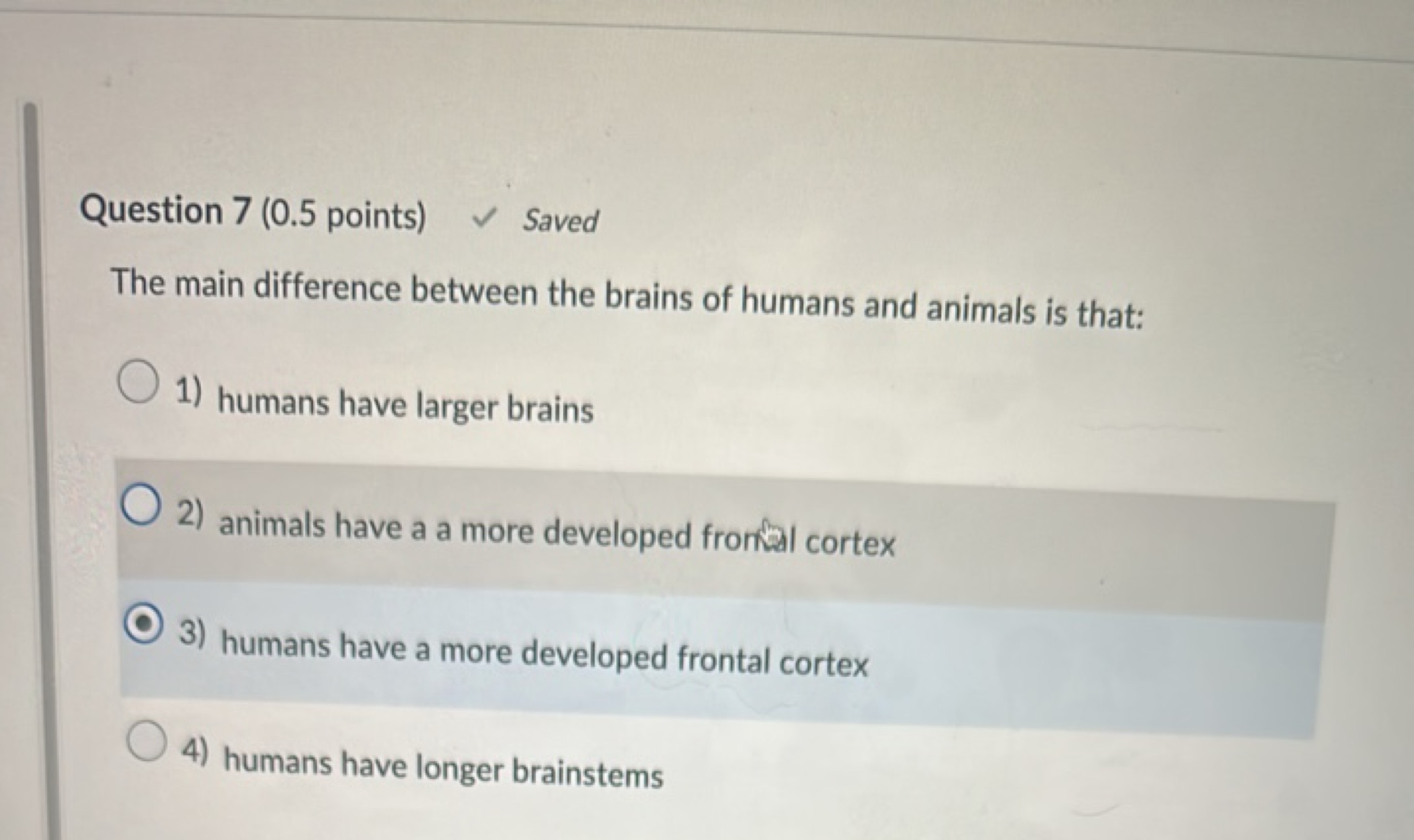 Question 7 ( 0.5 points)
✓ Saved
The main difference between the brain